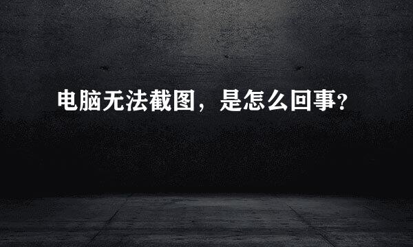 电脑无法截图，是怎么回事？