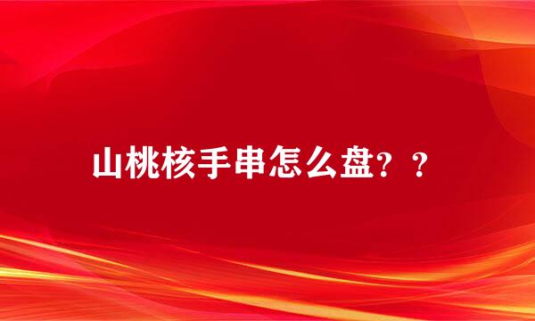 山桃核手串怎么盘？？