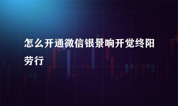 怎么开通微信银景响开觉终阳劳行