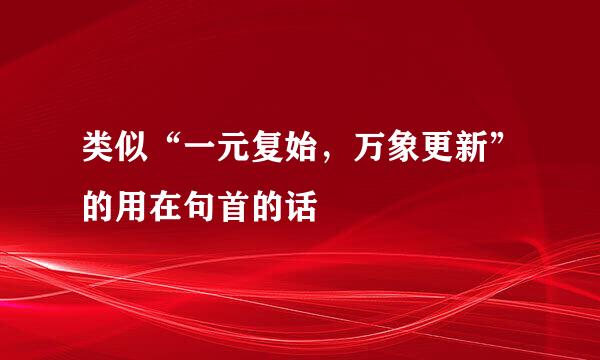 类似“一元复始，万象更新”的用在句首的话