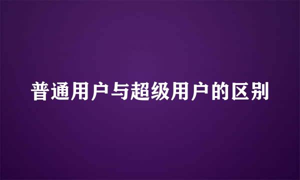 普通用户与超级用户的区别