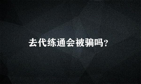 去代练通会被骗吗？