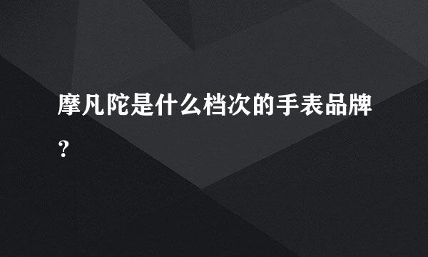 摩凡陀是什么档次的手表品牌？