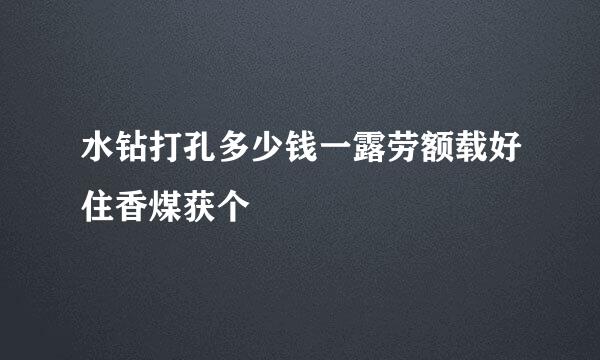 水钻打孔多少钱一露劳额载好住香煤获个