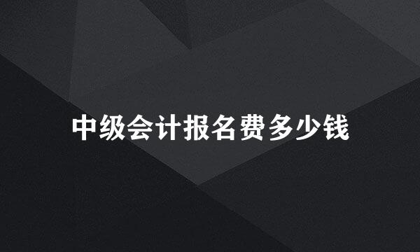 中级会计报名费多少钱