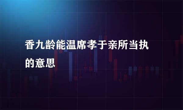 香九龄能温席孝于亲所当执 的意思