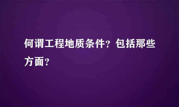 何谓工程地质条件？包括那些方面？