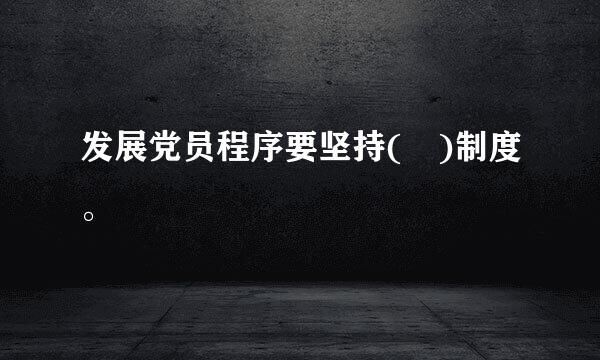 发展党员程序要坚持( )制度。