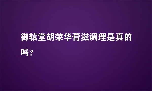 御辕堂胡荣华膏滋调理是真的吗？