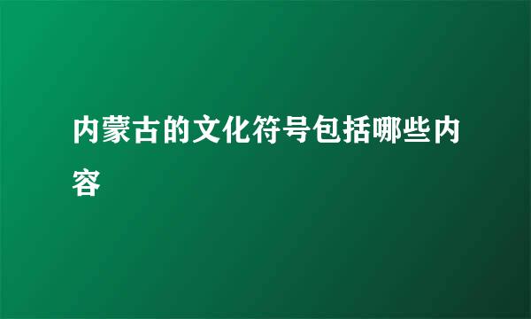 内蒙古的文化符号包括哪些内容