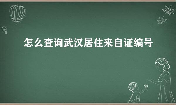 怎么查询武汉居住来自证编号
