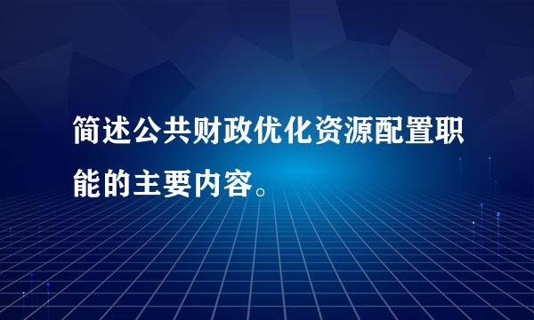 简述公共财政优化资源配置职能的主要内容。