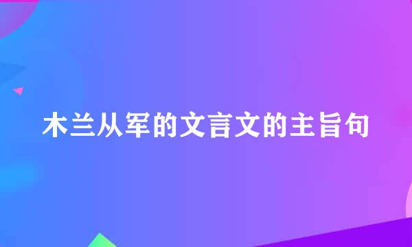 木兰从军的文言文的主旨句