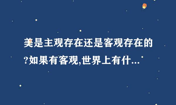 美是主观存在还是客观存在的?如果有客观,世界上有什么客观存在的...