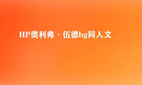 HP奥利弗·伍德bg同人文