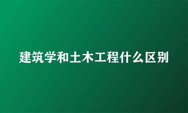 建筑学和土木工程什么区别