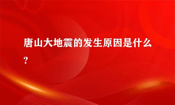 唐山大地震的发生原因是什么?