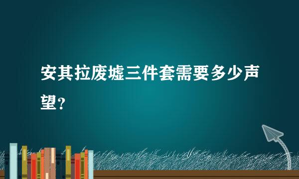 安其拉废墟三件套需要多少声望？
