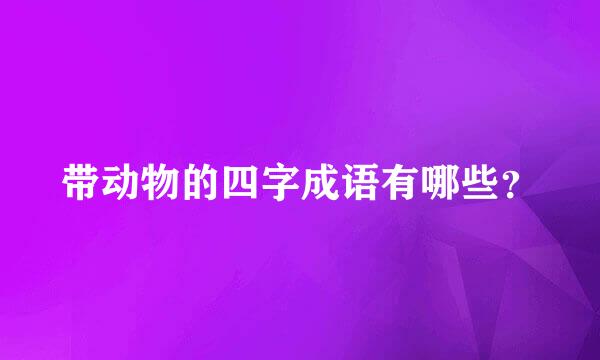 带动物的四字成语有哪些？