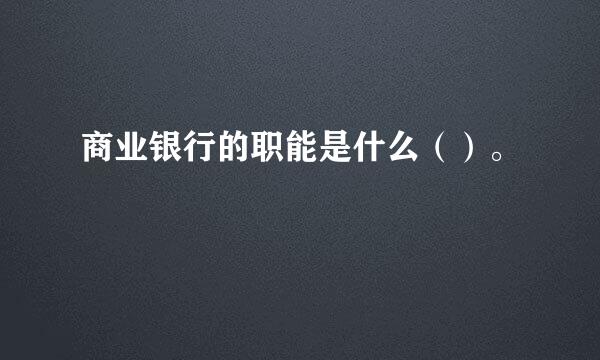 商业银行的职能是什么（）。