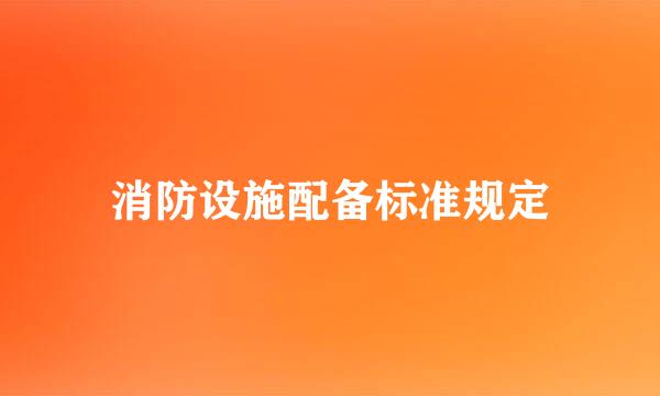 消防设施配备标准规定