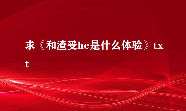 求《和渣受he是什么体验》txt