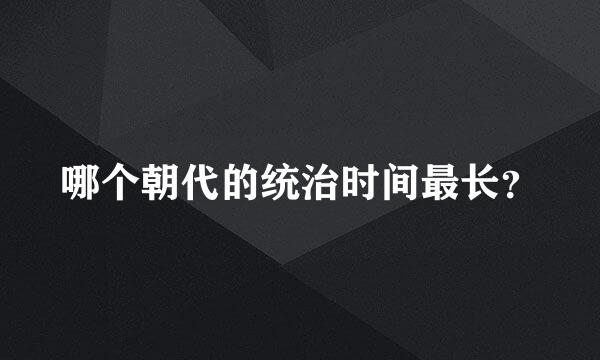 哪个朝代的统治时间最长？