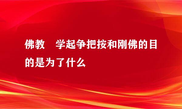 佛教 学起争把按和刚佛的目的是为了什么