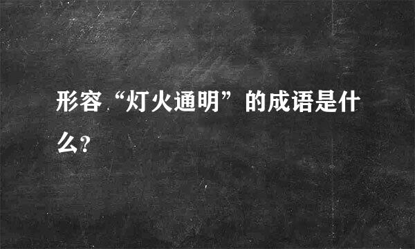形容“灯火通明”的成语是什么？