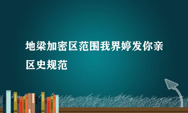 地梁加密区范围我界婷发你亲区史规范