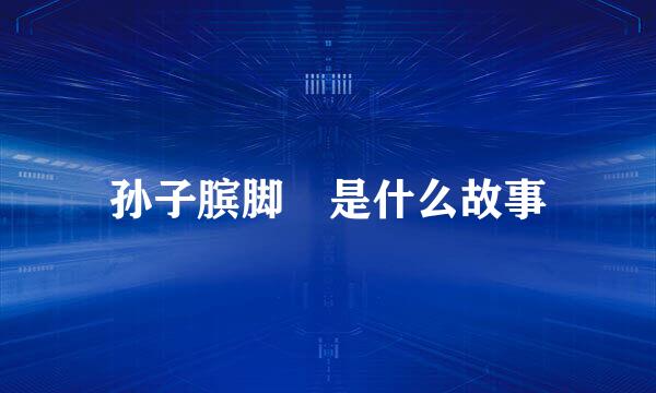 孙子膑脚 是什么故事