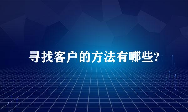 寻找客户的方法有哪些?