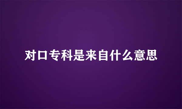 对口专科是来自什么意思