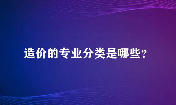 造价的专业分类是哪些？