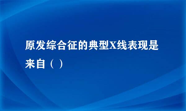原发综合征的典型X线表现是来自（）