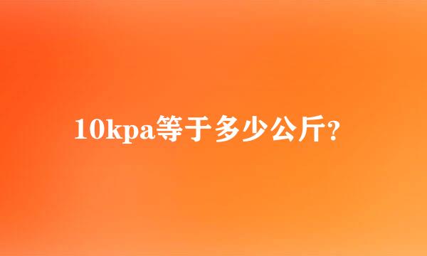 10kpa等于多少公斤？