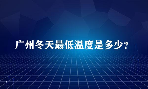 广州冬天最低温度是多少？