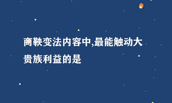 商鞅变法内容中,最能触动大贵族利益的是