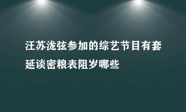 汪苏泷弦参加的综艺节目有套延谈密粮表阻岁哪些