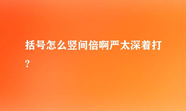 括号怎么竖间倍啊严太深着打?