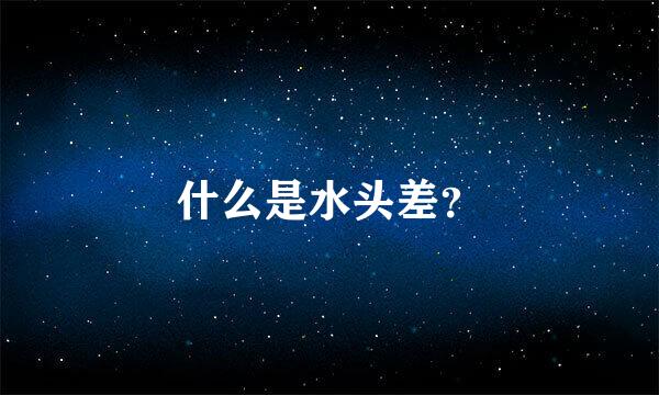 什么是水头差？