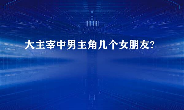 大主宰中男主角几个女朋友?
