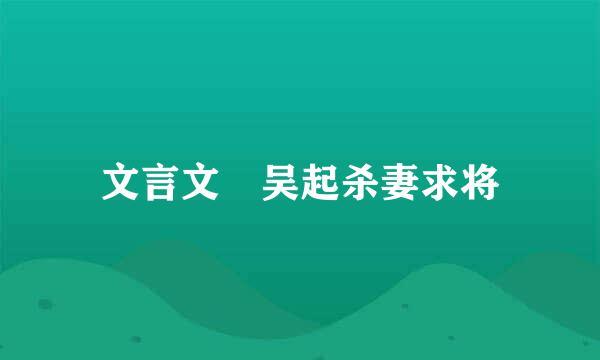 文言文 吴起杀妻求将