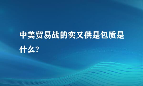 中美贸易战的实又供是包质是什么?