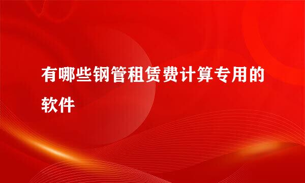 有哪些钢管租赁费计算专用的软件