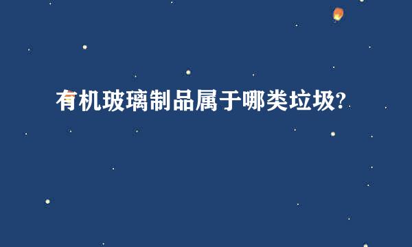有机玻璃制品属于哪类垃圾?