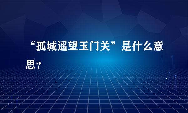 “孤城遥望玉门关”是什么意思？