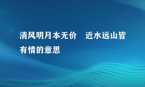 清风明月本无价 近水远山皆有情的意思