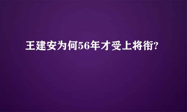王建安为何56年才受上将衔?