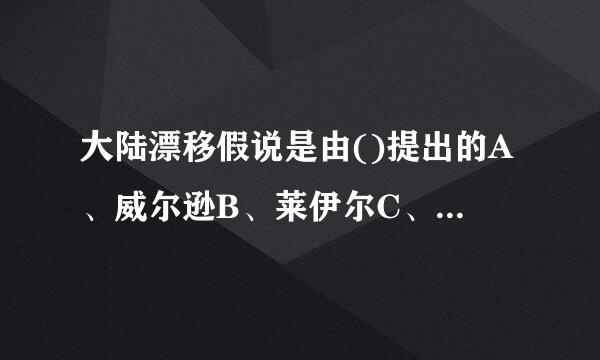 大陆漂移假说是由()提出的A、威尔逊B、莱伊尔C、魏格纳D、修斯